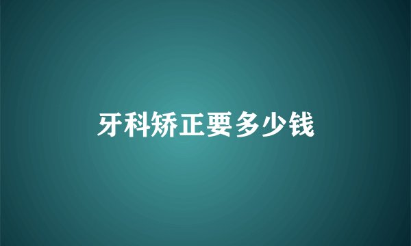 牙科矫正要多少钱