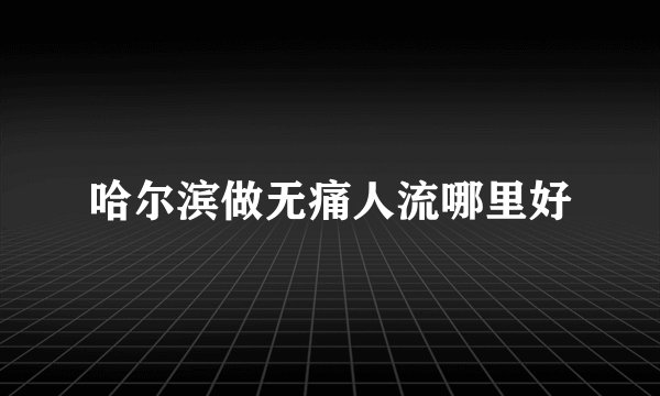 哈尔滨做无痛人流哪里好