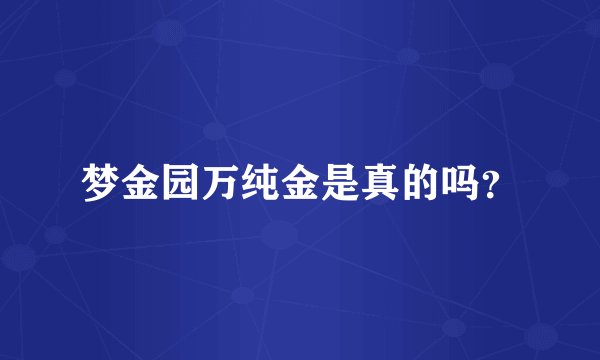 梦金园万纯金是真的吗？