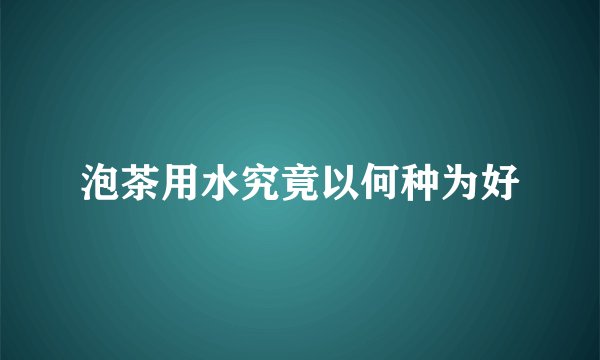 泡茶用水究竟以何种为好
