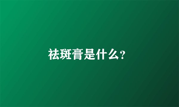 祛斑膏是什么？