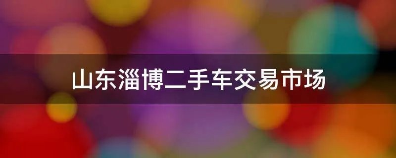 山东淄博二手车交易市场