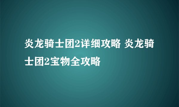 炎龙骑士团2详细攻略 炎龙骑士团2宝物全攻略