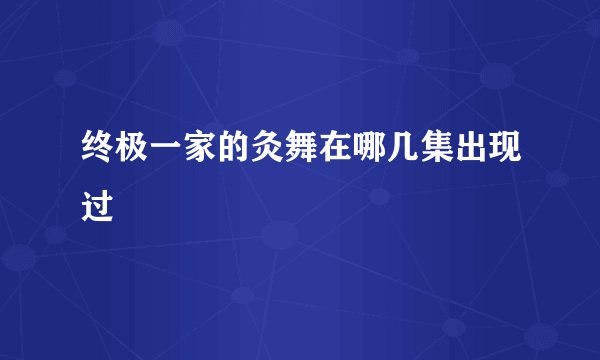 终极一家的灸舞在哪几集出现过