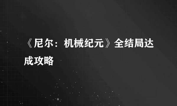 《尼尔：机械纪元》全结局达成攻略