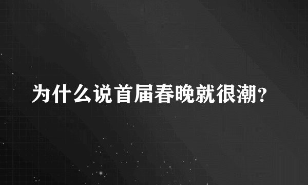 为什么说首届春晚就很潮？