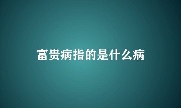 富贵病指的是什么病