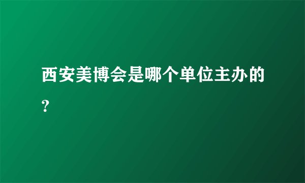 西安美博会是哪个单位主办的？