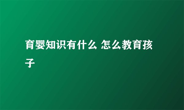 育婴知识有什么 怎么教育孩子