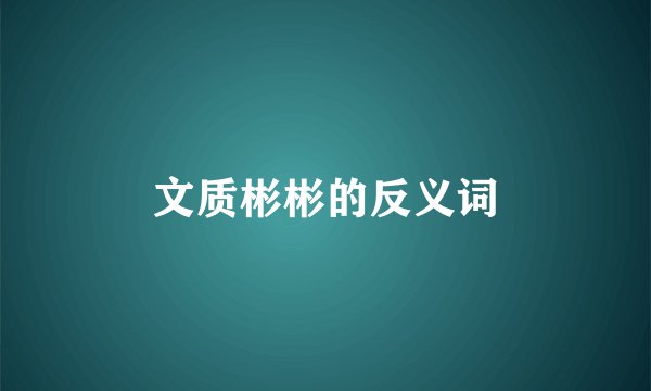 文质彬彬的反义词