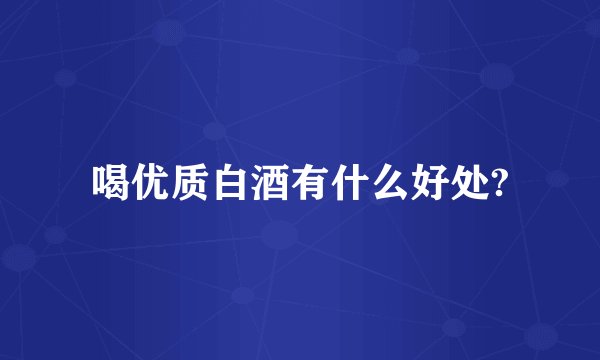 喝优质白酒有什么好处?