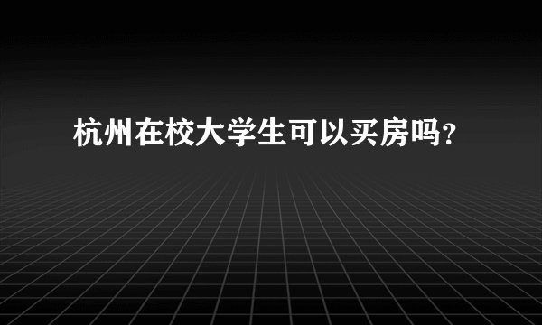 杭州在校大学生可以买房吗？