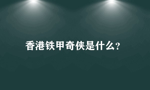 香港铁甲奇侠是什么？