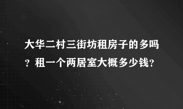 大华二村三街坊租房子的多吗？租一个两居室大概多少钱？