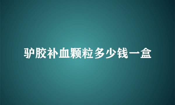 驴胶补血颗粒多少钱一盒