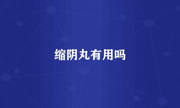 缩阴丸有用吗