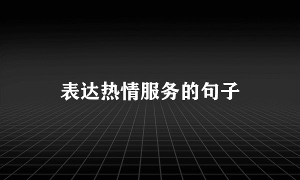 表达热情服务的句子