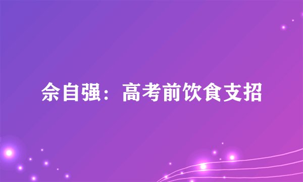 佘自强：高考前饮食支招