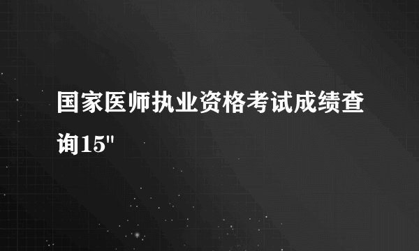 国家医师执业资格考试成绩查询15