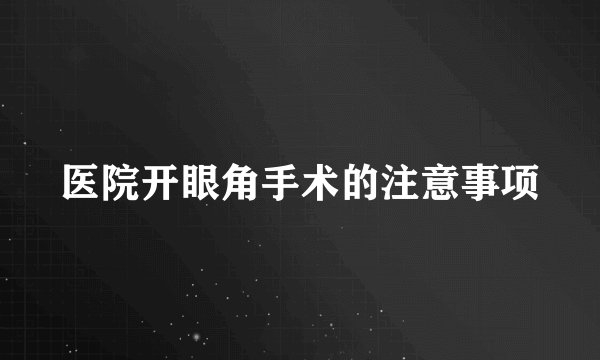 医院开眼角手术的注意事项