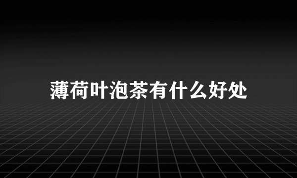 薄荷叶泡茶有什么好处
