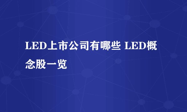 LED上市公司有哪些 LED概念股一览