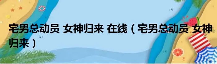 宅男总动员 女神归来 在线（宅男总动员 女神归来）
