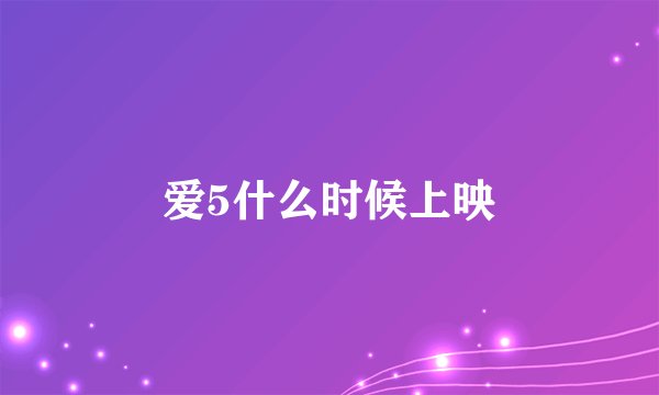 爱5什么时候上映