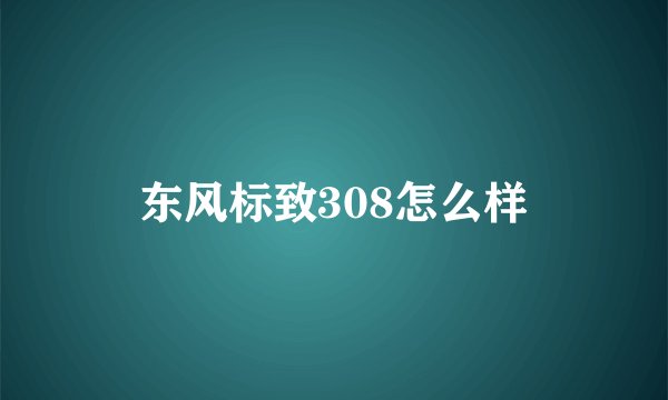 东风标致308怎么样