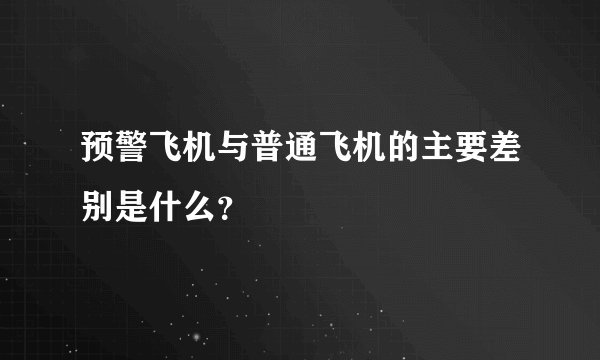 预警飞机与普通飞机的主要差别是什么？