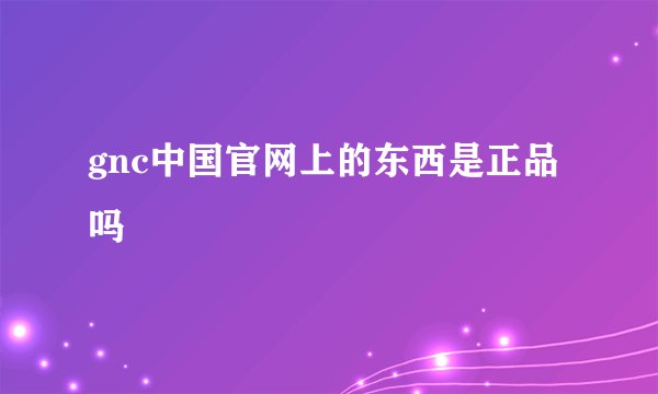 gnc中国官网上的东西是正品吗