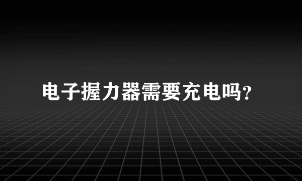 电子握力器需要充电吗？