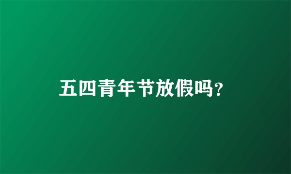 五四青年节放假吗？