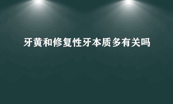 牙黄和修复性牙本质多有关吗