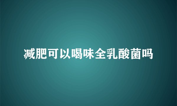 减肥可以喝味全乳酸菌吗