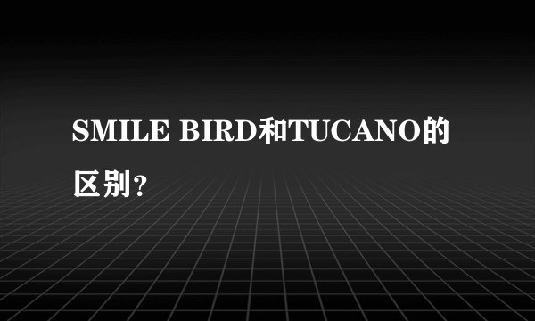SMILE BIRD和TUCANO的区别？