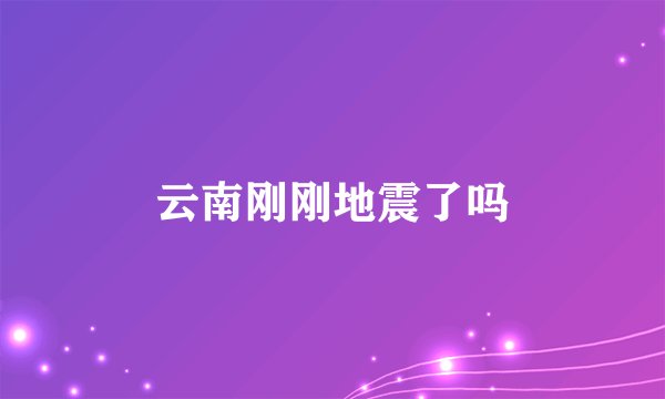 云南刚刚地震了吗