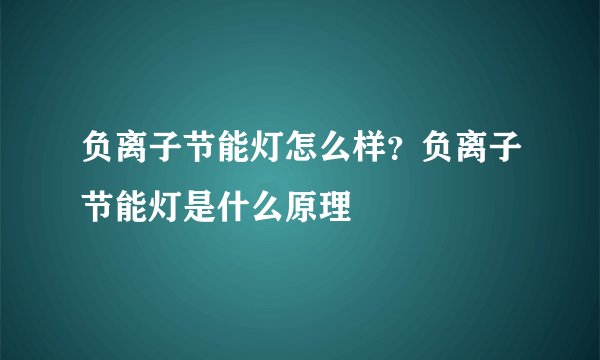 负离子节能灯怎么样？负离子节能灯是什么原理