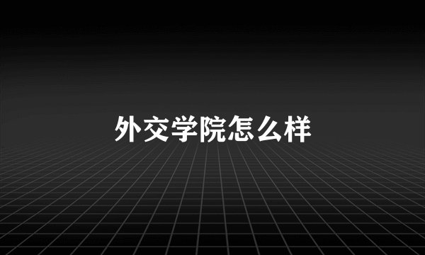 外交学院怎么样