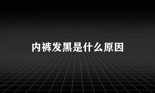 内裤发黑是什么原因