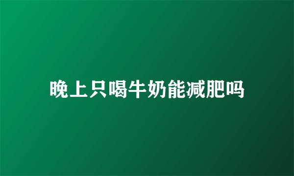 晚上只喝牛奶能减肥吗