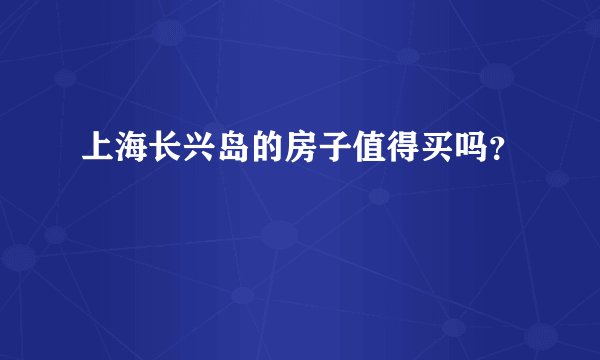 上海长兴岛的房子值得买吗？
