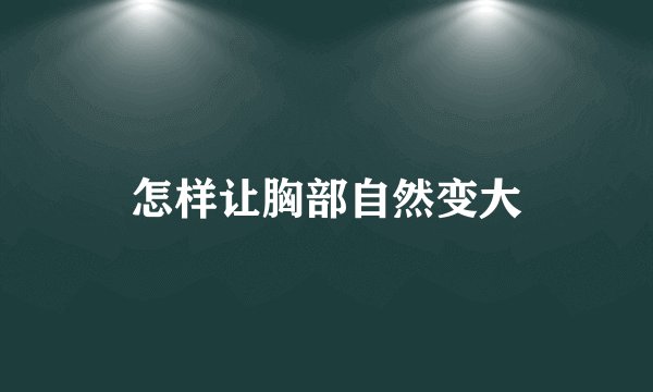怎样让胸部自然变大