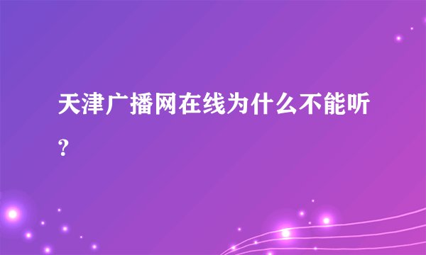 天津广播网在线为什么不能听？