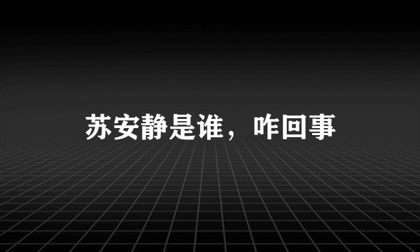 苏安静是谁，咋回事