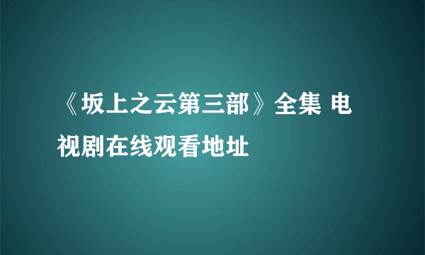 《坂上之云第三部》全集 电视剧在线观看地址