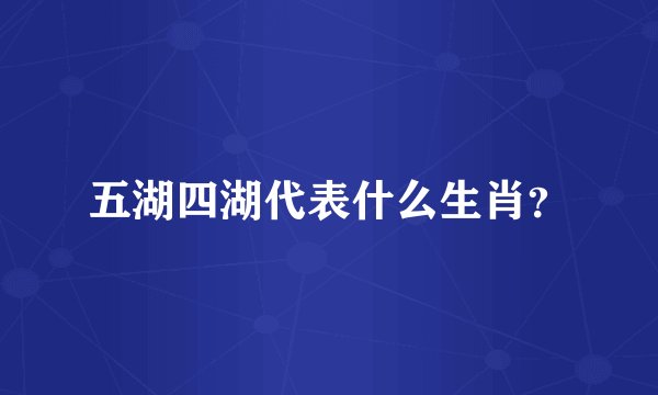 五湖四湖代表什么生肖？