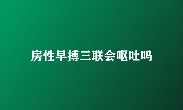 房性早搏三联会呕吐吗