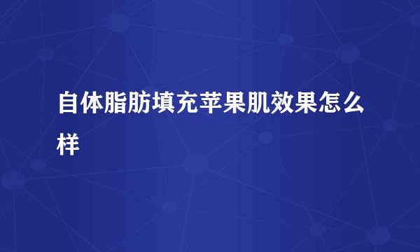 自体脂肪填充苹果肌效果怎么样