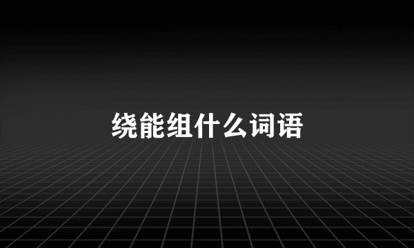 绕能组什么词语